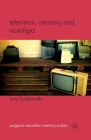 Television, Memory and Nostalgia (Palgrave MacMillan Memory Studies) By A. Holdsworth Cover Image