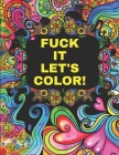 Fuck It Let's Color: An Adult Coloring Book with Fun Inspirational Quotes and Positive Affirmations for Relaxation and Confidence Art Activ By Andromeda Press Colors Cover Image