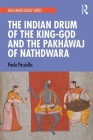 The Indian Drum of the King-God and the Pakhāvaj of Nathdwara By Paolo Pacciolla Cover Image