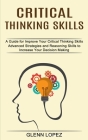 Critical Thinking Skills: Advanced Strategies and Reasoning Skills to Increase Your Decision Making (A Guide for Improve Your Critical Thinking By Glenn Lopez Cover Image