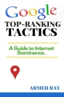 Google Top-Ranking Tactics: A Guide to Internet Dominance. By Armer Ray Cover Image