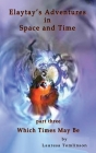 Elaytay's Adventures in Space and Time - (pt3) Which Time May Be: Which Times May Be Cover Image