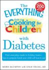 The Everything Guide to Cooking for Children with Diabetes: From everyday meals to holiday treats; how to prepare foods your child will love to eat (Everything®) By Moira McCarthy, Leslie Young Cover Image