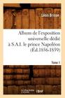 Album de l'Exposition Universelle Dédié À S. A. I. Le Prince Napoléon. Tome 1 (Éd.1856-1859) (Savoirs Et Traditions) By Léon Brisse Cover Image