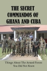 The Secret Commandos Of Ghana And Cuba: Things About The Armed Forces You Did Not Know: Commandos By Ellan Bumgarner Cover Image