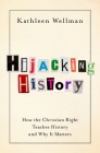 Hijacking History: How the Christian Right Teaches History and Why It Matters By Kathleen Wellman Cover Image