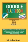 Google Classroom 2020 and Beyond: A Beginner to Expert User Guide for Teachers and Students to Master the Use of Google Classroom for an Engaging, Vir Cover Image