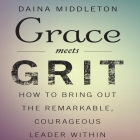 Grace Meets Grit: How to Bring Out the Remarkable, Courageous Leader Within By Dana Middleton, Dana Middleton (Read by), Daina Middleton Cover Image