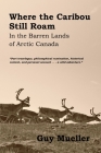 Where the Caribou Still Roam: In the Barren Lands of Arctic Canada By Guy Mueller Cover Image