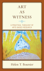 Art as Witness: A Practical Theology of Arts-Based Research By Helen T. Boursier Cover Image