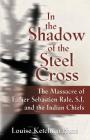 In the Shadow of the Steel Cross: : The Massacre of Father Sebastién Râle, S.J. and the Indian Chiefs Cover Image