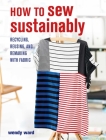 How to Sew Sustainably: Recycling, reusing, and remaking with fabric By Wendy Ward Cover Image