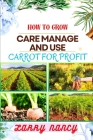 How to Grow Care Manage and Use Carrot for Profit: guide to Growing and Profiting from Carrots Learn the Art of Successful Carrot Cultivation, Effecti Cover Image