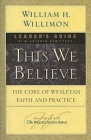 This We Believe Leader's Guide: The Core of Wesleyan Faith and Practice By William H. Willimon Cover Image