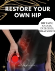 Restore Your Own Hip: A step by step guide on how to rapidly relieve hip pain By Arin Michael Cover Image