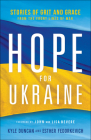 Hope for Ukraine: Stories of Grit and Grace from the Front Lines of War By Kyle Duncan, Esther Fedorkevich, John Bevere (Foreword by) Cover Image