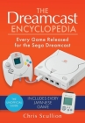 The Dreamcast Encyclopedia: Every Game Released for the Sega Dreamcast By Chris Scullion Cover Image