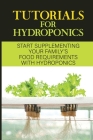 Tutorials For Hydroponics: Start Supplementing Your Family'S Food Requirements With Hydroponics: Hydroponics Fundamentals Cover Image
