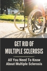 Get Rid Of Multiple Sclerosis: All You Need To Know About Multiple Sclerosis: Multiple Sclerosis Treatment Cover Image