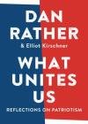 What Unites Us: Reflections on Patriotism By Dan Rather, Elliot Kirschner Cover Image