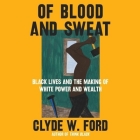 Of Blood and Sweat: Black Lives and the Making of White Power and Wealth By Clyde W. Ford, Julian Thomas (Read by) Cover Image