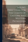 Sailing Directions For The Coasts Of Eastern And Western Patagonia By Anonymous Cover Image