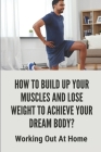 How To Build Up Your Muscles And Lose Weight To Achieve Your Dream Body?: Working Out At Home: How To Plan Home Workout Cover Image