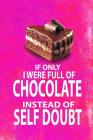 If Only I Were Full of Chocolate Instead of Self Doubt: 6x9 Funny Notebook for Chocolate Lovers! By Spicy Hot Cover Image