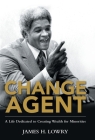 Change Agent: A Life Dedicated to Creating Wealth for Minorities By James H. Lowry Cover Image