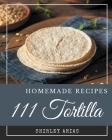 111 Homemade Tortilla Recipes: A Tortilla Cookbook You Won't be Able to Put Down By Shirley Arias Cover Image