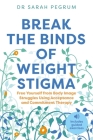 Break the Binds of Weight Stigma: Free Yourself from Body Image Struggles Using Acceptance and Commitment Therapy By Sarah Pegrum Cover Image