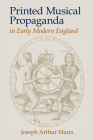 Printed Musical Propaganda in Early Modern England By Joseph Arthur Mann Cover Image