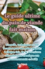 Le guide ultime du pain de viande fait maison By Rose Dupuich Cover Image