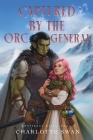 Captured by the Orc General By Charlotte Swan Cover Image