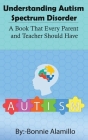 Understanding Autism Spectrum Disorder: A Book That Every Parent and Teacher Should Have Cover Image