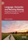 Language, Dementia and Meaning Making: Navigating Challenges of Cognition and Face in Everyday Life By Heidi E. Hamilton Cover Image