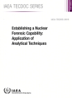 Establishing a Nuclear Forensic Capability: Application of Analytical Techniques By International Atomic Energy Agency (Editor) Cover Image