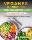 Veganes Kochbuch für Anfänger und Berufstätige: 100+ wunderbare Gerichte, die glücklich machen. By Stefan Unger Cover Image