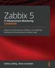 Zabbix 5 IT Infrastructure Monitoring Cookbook: Explore the new features of Zabbix 5 for designing, building, and maintaining your Zabbix setup Cover Image