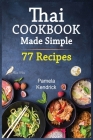 Thai Cookbook Made Simple: 77 Favorite Thai Food Recipes Made at Home. Essential Ingredients and Techniques of Thailand. By Pamela Kendrick Cover Image
