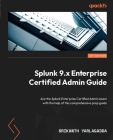 Splunk 9.x Enterprise Certified Admin Guide: Ace the Splunk Enterprise Certified Admin exam with the help of this comprehensive prep guide Cover Image