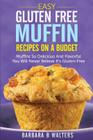 Easy Gluten Free Muffin Recipes On A Budget: Muffins So Delicious And Flavorful You Will Never Believe It's Gluten Free Cover Image