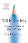 Tell It Like It Is: A Guide to Clear and Honest Writing By Roy Peter Clark Cover Image
