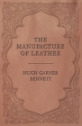 The Manufacture of Leather By Hugh Garner Bennett Cover Image