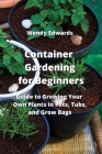 Container Gardening for Beginners: Guide to Growing Your Own Plants in Pots, Tubs, and Grow Bags Cover Image