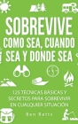 Sobrevive Como Sea, Cuando Sea y Donde Sea: 125 Técnicas Básicas y Secretos para Sobrevivir en Cualquier Situación: Manual de Supervivencia y Bushcraf Cover Image