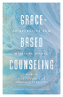 Grace-Based Counseling: An Effective New Biblical Model Cover Image