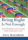 Being Right Is Not Enough: What Progressives Can Learn from Conservative Success Cover Image