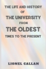The Life and History of the University from the Oldest Times to the Present By Lionel Callan Cover Image