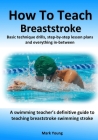 How To Teach Breaststroke: Basic technique drills, step-by-step lesson plans and everything in-between. A swimming teacher's definitive guide to By Mark Young Cover Image